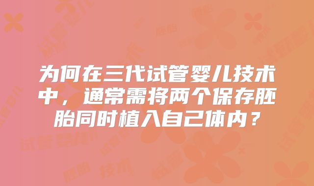 为何在三代试管婴儿技术中，通常需将两个保存胚胎同时植入自己体内？