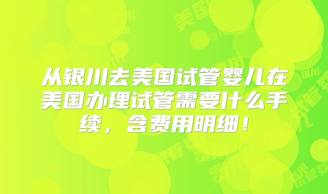 从银川去美国试管婴儿在美国办理试管需要什么手续,含费用明细!