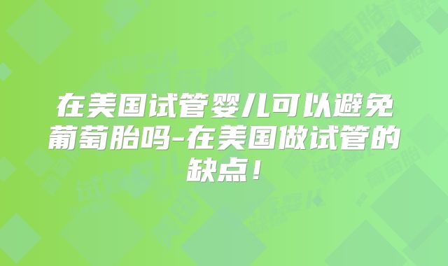在美国试管婴儿可以避免葡萄胎吗-在美国做试管的缺点！