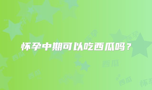 怀孕中期可以吃西瓜吗?
