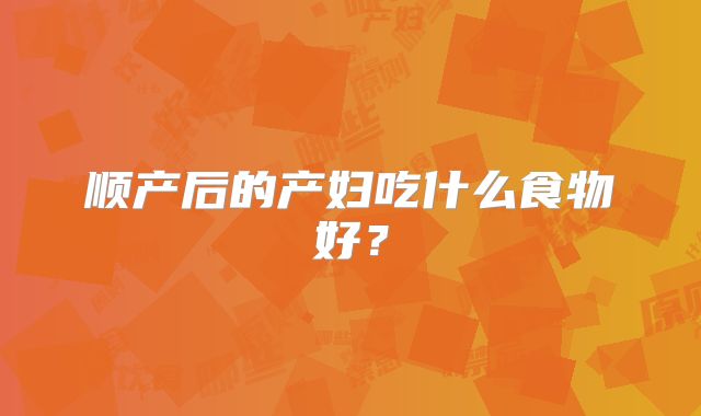 顺产后的产妇吃什么食物好？
