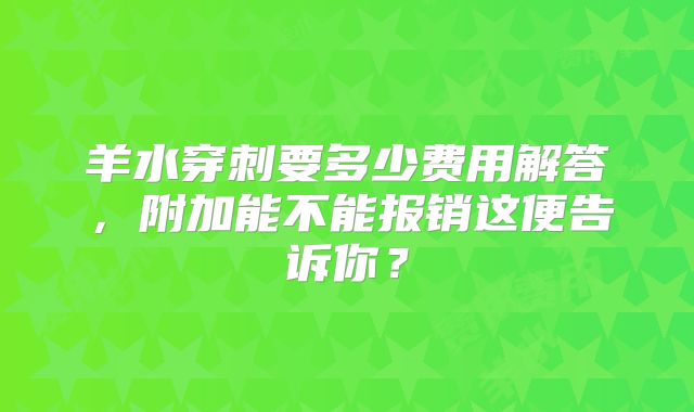 羊水穿刺要多少费用解答,附加能不能报销这便告诉你?