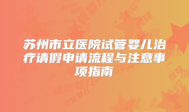 苏州市立医院试管婴儿治疗请假申请流程与注意事项指南