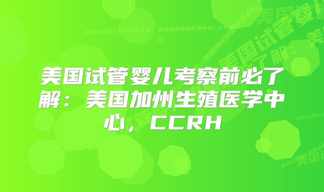 美国试管婴儿考察前必了解：美国加州生殖医学中心，CCRH