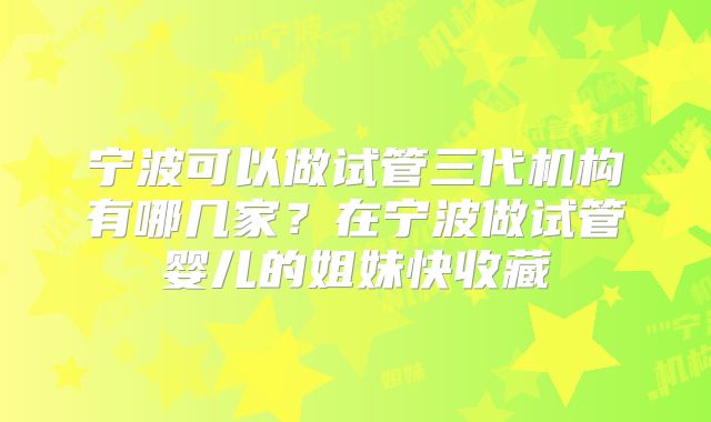宁波可以做试管三代机构有哪几家？在宁波做试管婴儿的姐妹快收藏