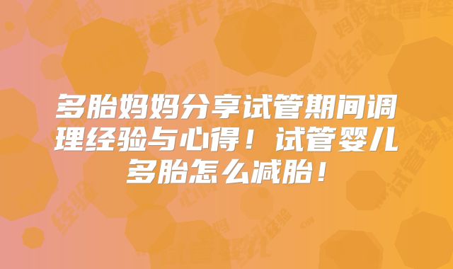多胎妈妈分享试管期间调理经验与心得！试管婴儿多胎怎么减胎！