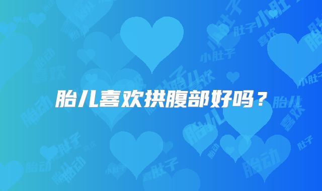 胎儿喜欢拱腹部好吗？