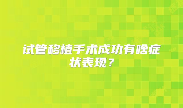 试管移植手术成功有啥症状表现？