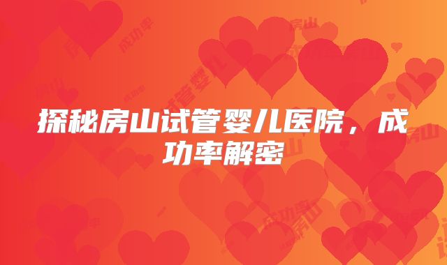 探秘房山试管婴儿医院,成功率解密