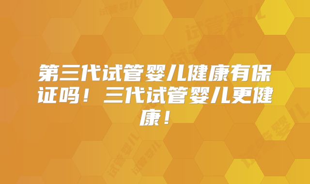第三代试管婴儿健康有保证吗!三代试管婴儿更健康!