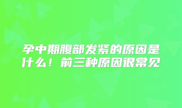 孕中期腹部发紧的原因是什么！前三种原因很常见