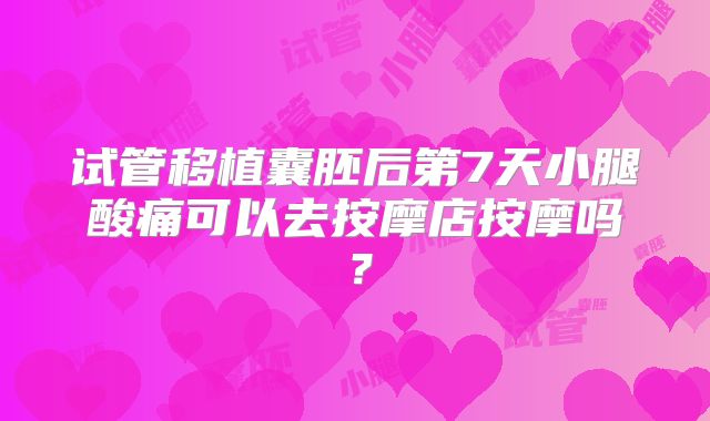 试管移植囊胚后第7天小腿酸痛可以去按摩店按摩吗？