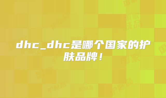 dhc_dhc是哪个国家的护肤品牌！