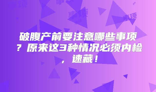 破腹产前要注意哪些事项？原来这3种情况必须内检，速藏！