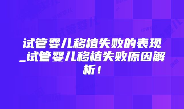 试管婴儿移植失败的表现_试管婴儿移植失败原因解析！