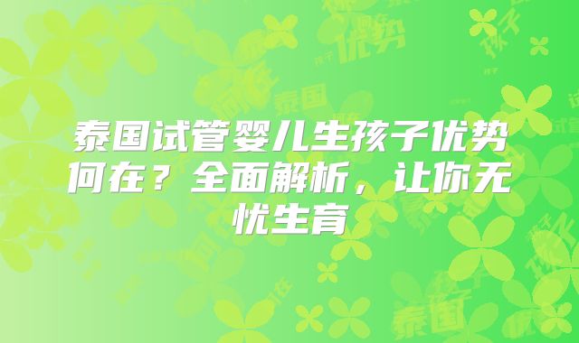 泰国试管婴儿生孩子优势何在？全面解析，让你无忧生育