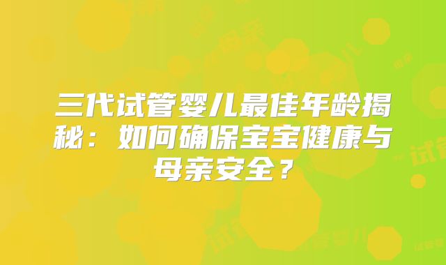三代试管婴儿最佳年龄揭秘：如何确保宝宝健康与母亲安全？