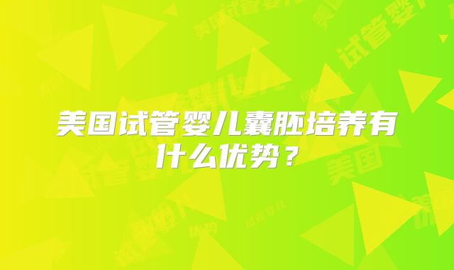 美国试管婴儿囊胚培养有什么优势？