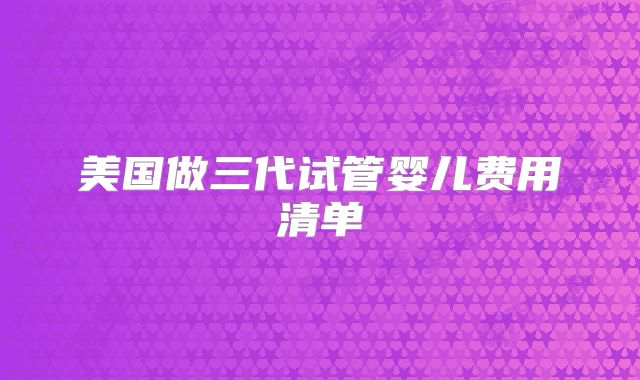 美国做三代试管婴儿费用清单