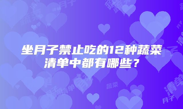 坐月子禁止吃的12种蔬菜清单中都有哪些？