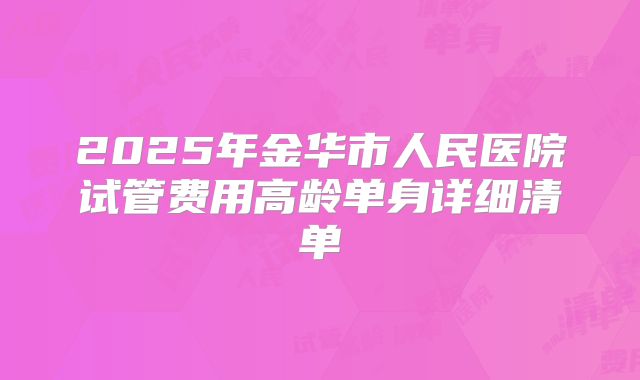 2025年金华市人民医院试管费用高龄单身详细清单