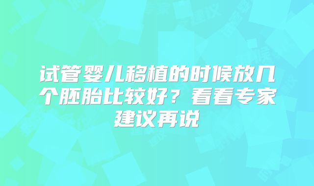 试管婴儿移植的时候放几个胚胎比较好？看看专家建议再说