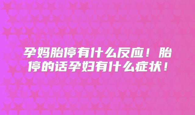 孕妈胎停有什么反应！胎停的话孕妇有什么症状！