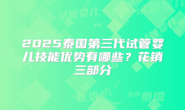 2025泰国第三代试管婴儿技能优势有哪些？花销三部分