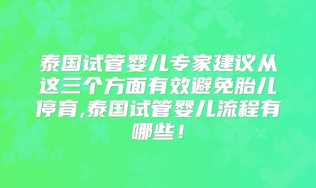 泰国试管婴儿专家建议从这三个方面有效避免胎儿停育,泰国试管婴儿流程有哪些！