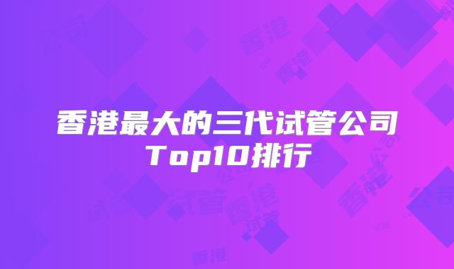 香港最大的三代试管公司Top10排行