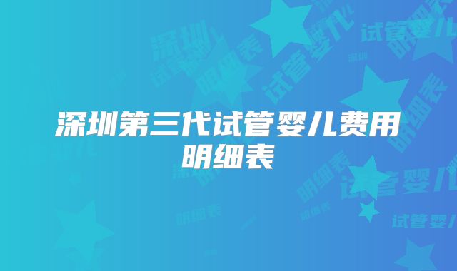 深圳第三代试管婴儿费用明细表