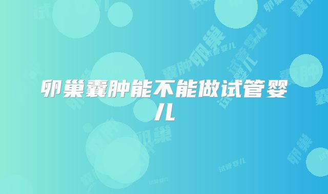 卵巢囊肿能不能做试管婴儿
