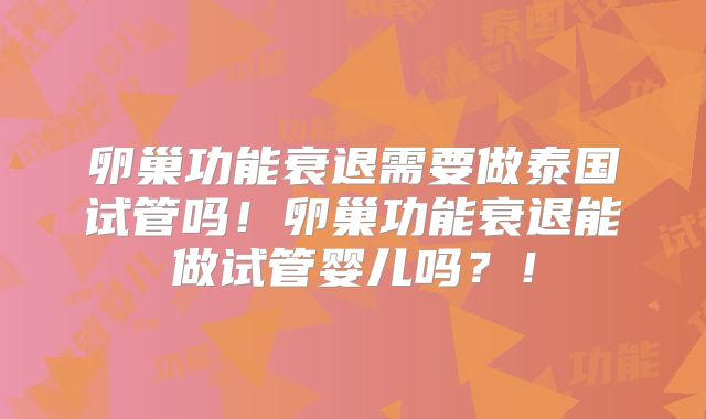 卵巢功能衰退需要做泰国试管吗！卵巢功能衰退能做试管婴儿吗？！