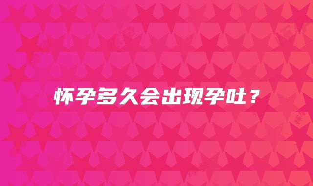 怀孕多久会出现孕吐？
