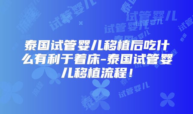 泰国试管婴儿移植后吃什么有利于着床-泰国试管婴儿移植流程！