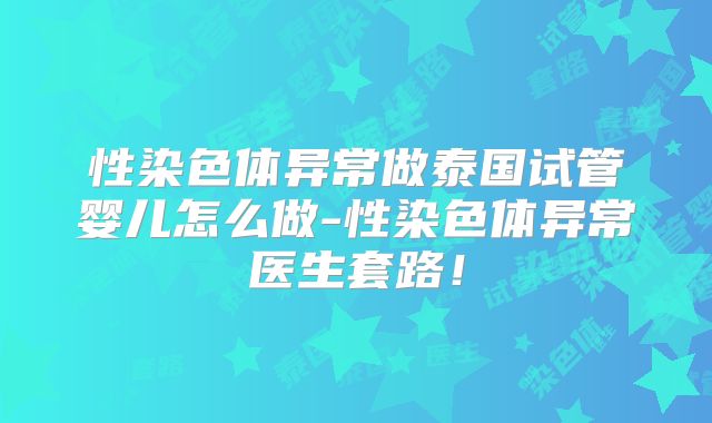 性染色体异常做泰国试管婴儿怎么做-性染色体异常医生套路！