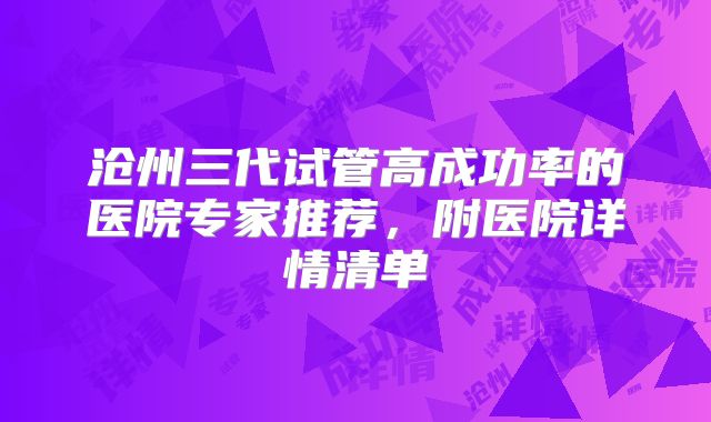 沧州三代试管高成功率的医院专家推荐,附医院详情清单