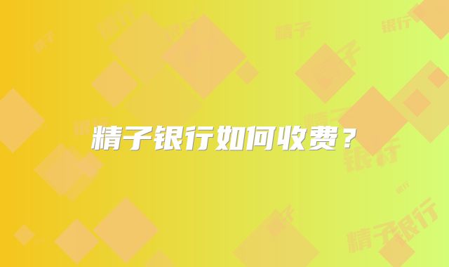 精子银行如何收费？