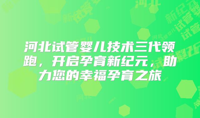 河北试管婴儿技术三代领跑，开启孕育新纪元，助力您的幸福孕育之旅