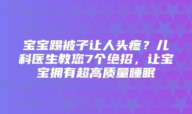 宝宝踢被子让人头疼？儿科医生教您7个绝招，让宝宝拥有超高质量睡眠