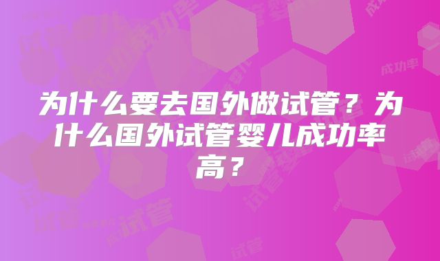 为什么要去国外做试管？为什么国外试管婴儿成功率高？