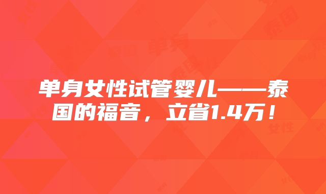 单身女性试管婴儿——泰国的福音,立省1.4万!