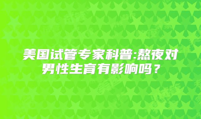 美国试管专家科普:熬夜对男性生育有影响吗?