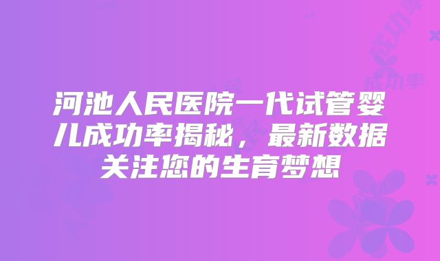河池人民医院一代试管婴儿成功率揭秘，最新数据关注您的生育梦想
