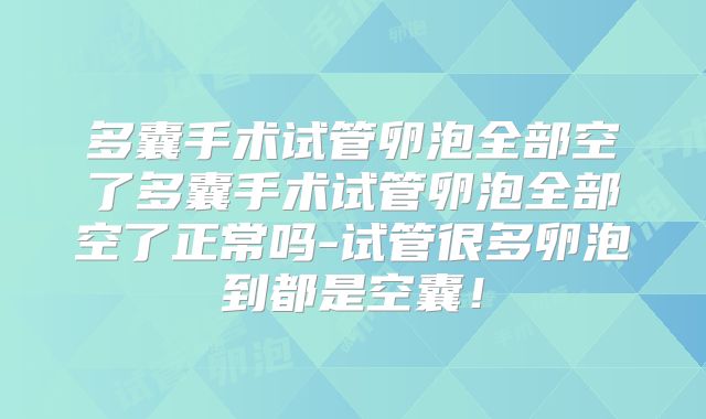 多囊手术试管卵泡全部空了多囊手术试管卵泡全部空了正常吗-试管很多卵泡到都是空囊！