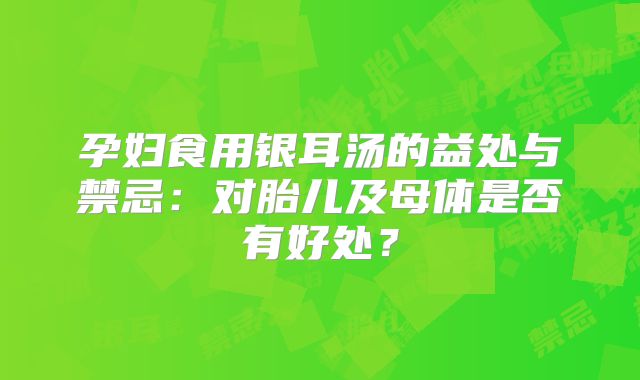 孕妇食用银耳汤的益处与禁忌：对胎儿及母体是否有好处？
