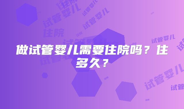 做试管婴儿需要住院吗?住多久?