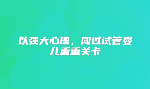 以强大心理，闯过试管婴儿重重关卡