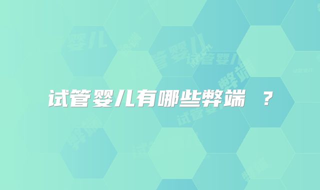 试管婴儿有哪些弊端 ？