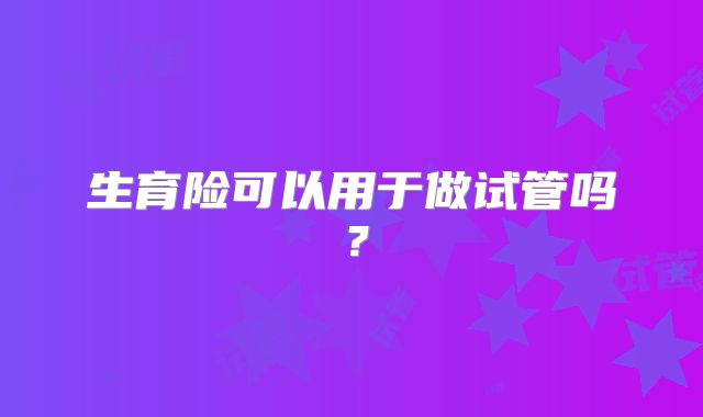 生育险可以用于做试管吗?